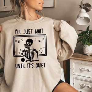 Funny Teacher Sweatshirt, I'll Just Wait Until Quiet, Teacher Halloween Shirt, Teacher Gifts, Skeleton Teacher T-Shirt, Skull Tee