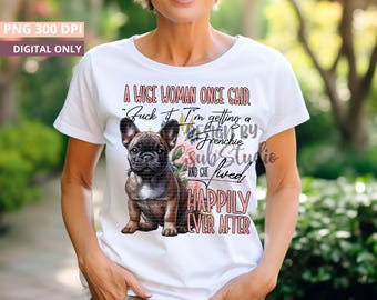 A Wise Woman Once Said Fuck It, I'm Getting a Frenchie Funny Frenchie Sublimation Design - PNG File for Dog Lovers DIGITAL DOWNLOAD