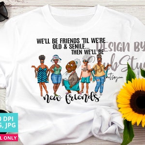 We&#39;ll Be Friends &#39;Till We&#39;re Old And Senile png sublimation design 5 friends Afro-American friends Png Sublimation graphics