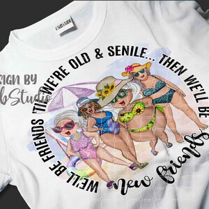 We&#39;ll Be Friends &#39;Till We&#39;re Old And Senile png Swimsuit sublimation design, New Friends, Old friends Png, Sublimation graphics pillow cover