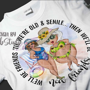 We&#39;ll Be Friends &#39;Till We&#39;re Old And Senile png Swimsuit sublimation design, New Friends, Old friends Png, Sublimation graphics pillow cover