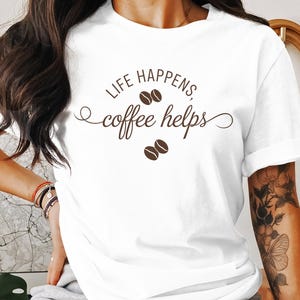 Life Happens Coffee Helps T-Shirt Cute Coffee Lover Gift Motivational Tee Coffee Helps Design Available as Sweatshirt