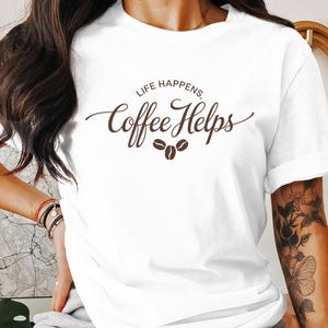 Life Happens Coffee Helps T-Shirt, Coffee Lovers Gift, Coffee Helps Tee, Coffee Enthusiast Shirt, Coffee Quote Shirt, Sweatshirt Option