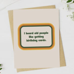 I heard old people like getting birthday cards Funny Birthday Card