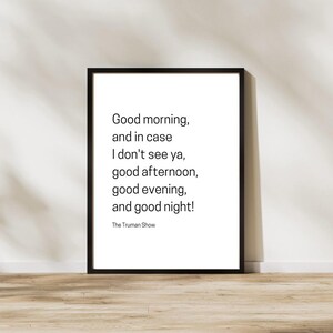 May include: Black and white framed print with a quote from the film "The Truman Show": "Good morning, and in case I don't see ya, good afternoon, good evening, and good night!"