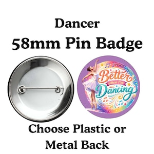 May include: A 58mm pin badge with a dancer theme. The badge features a colourful design with a ballerina and the text "Better when I'm Dancing". The pin back is silver and the text "Choose Plastic or Metal Back" is at the bottom.