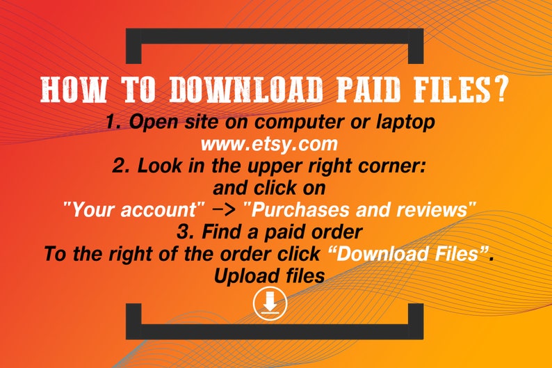 May include: Orange and black graphic with white text explaining how to download paid files from Etsy.com. The text includes the website address, "www.etsy.com", and instructions to find the "Purchases and reviews" section.