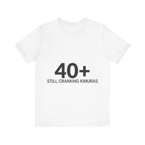 40 Plus Still Cranking Kimuras BJJ Masters Shirt, Grappler Jiu Jitsu Tee