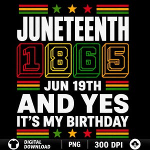 May include: Black graphic design with the text "JUNETEENTH 1865 JUN 19TH AND YES IT'S MY BIRTHDAY". The design includes the colors red, yellow, green, and black, with stars and horizontal stripes.