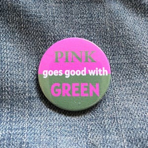 May include: A pink and green button with the text "PINK goes good with GREEN".