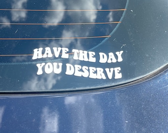 Have The Day You Deserve- Funny Car Decals - Car Stickers - Vinyl Decals - Angry Driver