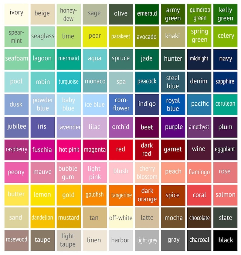 May include: A colour chart with 100 different colour swatches, each labelled with a name. The colours are arranged in a grid pattern, with each row representing a different colour family. The colour families include ivory, beige, honey-dew, sage, olive, emerald, army green, gumdrop green, kelly green, spear-mint, seaglass, lime, pear, parakeet, avocado, khaki, spring green, celery, seafoam, lagoon, mermaid, aqua, spruce, jade, hunter, midnight, navy, pool, robin, turquoise, monaco, spa, peacock, steel blue, denim, sapphire, dusk, powder blue, baby blue, ice blue, corn-flower, indigo, royal blue, pacific, cerulean, jubilee, iris, lavender, lilac, orchid, beet, purple, amethyst, plum, raspberry, fuschia, hot pink, magenta, red, dark red, garnet, wine, eggplant, peony, mauve, bubble gum, light pink, blush, cherry blossom, peach, flamingo, rose, butter, lemon, gold, goldfish, tangerine, dark orange, spice, coral, salmon, sand, dandelion, mustard, tan, off-white, latte, mocha, chocolate, slate, rosewood, taupe, light taupe, linen, harbour, light grey, grey, charcoal, black.