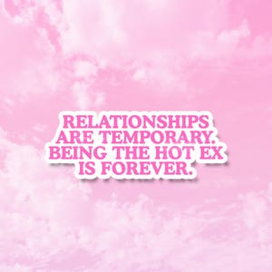 May include: A rectangular sticker with a white border and pink text that reads: RELATIONSHIPS ARE TEMPORARY. BEING THE HOT EX IS FOREVER. The sticker is set against a background of soft, light pink clouds in a bright, clear sky.