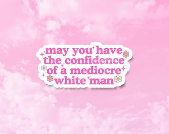 May You Have The Confidence Of A Mediocre White Man Sticker, Funny Feminist Stickers, Girly Vinyl Water Resistant Decals for Tumblers