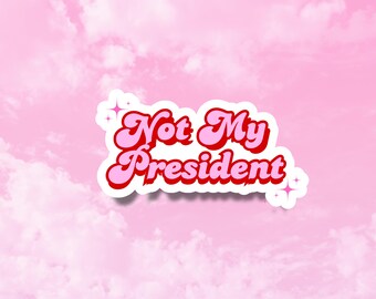 Not my President Sticker, Funny Political Decals for Her, Liberal Stickers, Girly Political Stickers, Anti Trump, MAGA Tears, FDT Sticker