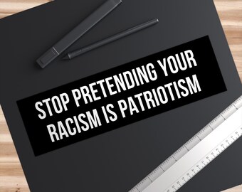 Stop Pretending Your Racism is Patriotism Bumper Sticker