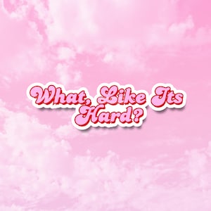 May include: A sticker featuring the text What, Like Its Hard? in a bold, retro-style font with pink lettering and a dark red outline. The text is layered over a background of soft, light pink clouds against a matching pink sky.