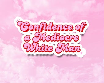 Carry Yourself With The Confidence Of A Mediocre White Man Sticker, Funny Feminist Stickers, Girly Vinyl Water Resistant Decals for Tumblers