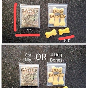 May include: Two small clear plastic bags, one labeled "CATNIP" with a cat graphic, the other "DOG BONES" with bone-shaped treats. The catnip bag is 1.25" tall and 1" wide. The dog bones are .50" long. The image also says "Cat Nip OR 4 Dog Bones".