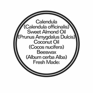 May include: A circular black and white label featuring the text: Calendula (Calendula officinalis), Sweet Almond Oil (Prunus Amygdalus Dulcis), Coconut Oil (Cocos nucifera), Beeswax (Album cerba Alba), and the phrase Fresh Made: in black text.