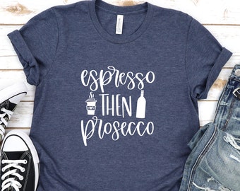 Espresso and Then Prosecco Shirt. Coffee Lovers Wine Drinking Drunk Gift.