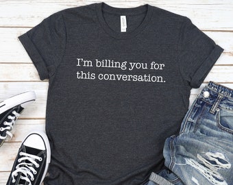 I'm Billing You for This Conversation Shirt, Law School Student Shirt, Lawyer Gift, Psychologist Shirt, Counselor Shirt, Attorney Shirt.