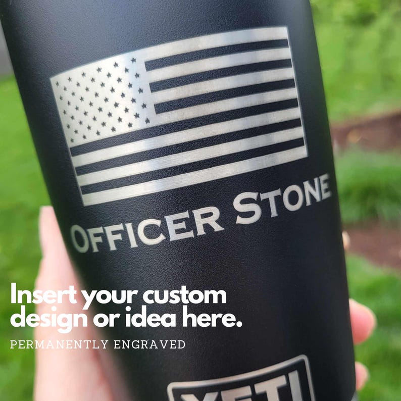 May include: Black Yeti tumbler with a silver engraved American flag, the text "OFFICER STONE" and the words "Insert your custom design or idea here. PERMANENTLY ENGRAVED"