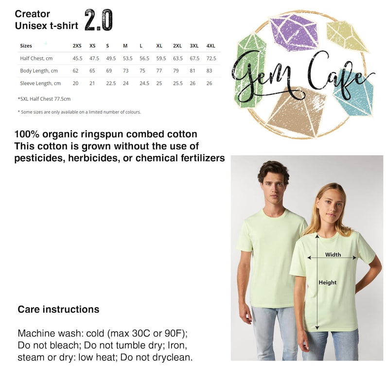 May include: A unisex t-shirt size chart with measurements in centimetres. The chart shows the half chest, body length, and sleeve length for sizes 2XS to 4XL. The chart is printed on a white background with a green and pink logo that says "Gem Caffe". The text "100% organic ringspun combed cotton" is printed below the chart. The text "This cotton is grown without the use of pesticides, herbicides, or chemical fertilizers" is printed below the cotton text. The text "Care instructions" is printed below the fertilizer text. The care instructions are: "Machine wash: cold (max 30C or 90F); Do not bleach; Do not tumble dry; Iron, steam or dry: low heat; Do not dryclean."