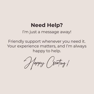 以下が含まれることがあります： ベージュ色の背景に黒いテキストで「Need Help? I'm just a message away! Friendly support whenever you need it. Your experience matters, and I'm always happy to help. Happy Creating!」と書かれています。