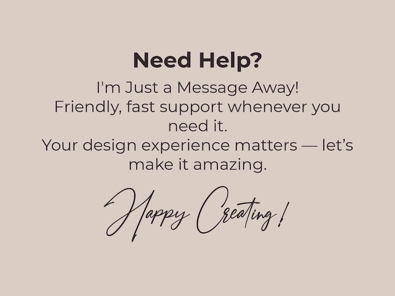 Op de afbeelding: Beige achtergrond met de tekst "Need Help?" in donkerbruin. De tekst hieronder luidt: "I'm Just a Message Away! Friendly, fast support whenever you need it. Your design experience matters - let's make it amazing. Happy Creating!"