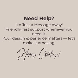 May include: A beige background with black text that reads "Need Help? I'm Just a Message Away! Friendly, fast support whenever you need it. Your design experience matters - let's make it amazing. Happy Creating!"