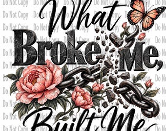 May include: A graphic design featuring the text What Broke Me, Built Me in black lettering. The design includes a large pink peony, a monarch butterfly, and a broken metal chain with dark gray stone fragments scattered throughout the composition.