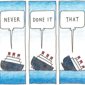 May include: A cartoon illustration of a ship sinking in five panels. The ship is labeled with the words "We've", "Never", "Done It", "That", and "Way."