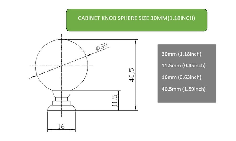 May include: Line drawing of a cabinet knob sphere with dimensions. The sphere is 30mm (1.18 inches) in diameter. The knob is 40.5mm (1.59 inches) tall and has a base that is 11.5mm (0.45 inches) wide. The knob is 16mm (0.63 inches) thick.