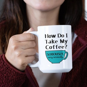 Funny Coffee Lover Mug Coffee Addict Serious Coffee Drinker Can&#39;t Function Without Coffee How Do I Take My Coffee Very Seriously