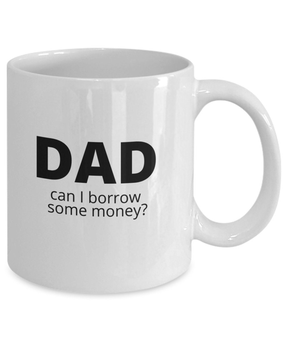 Funny Gift for Dad Dad Can I Borrow Some Money Coffee Mug Etsy