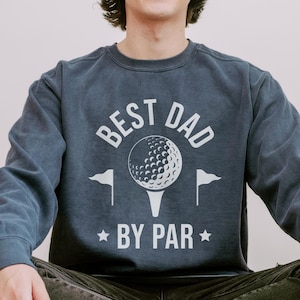 Golf Dad Sweatshirt, Comfort Colors Golf Dad Shirt Fathers Day Gift For Him Birthday Gift for Dad, Best Dad By Par Shirt Grandpa Golf Gift