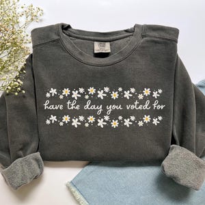 Have The Day You Voted For Political Sweatshirt, Comfort Colors Subtle Anti Republican Shirt, Cute Floral Political Shirt, Democrat Liberal Gift, Anti Republican Shirt