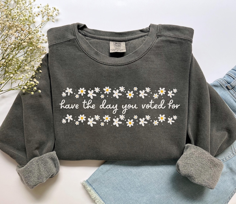 Have The Day You Voted For Political Sweatshirt, Comfort Colors Subtle Anti Republican Shirt, Cute Floral Political Shirt, Democrat Liberal Gift, Anti Republican Shirt