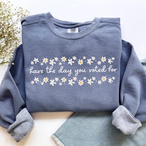 Have The Day You Voted For Political Sweatshirt, Comfort Colors Subtle Anti Republican Shirt, Cute Floral Political Shirt, Democrat Liberal Gift, Anti Republican Shirt