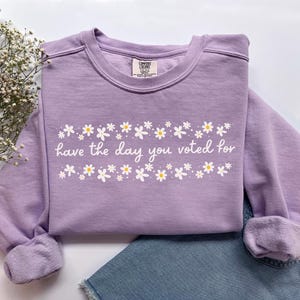 Have The Day You Voted For Political Sweatshirt, Comfort Colors Subtle Anti Republican Shirt, Cute Floral Political Shirt, Democrat Liberal Gift, Anti Republican Shirt