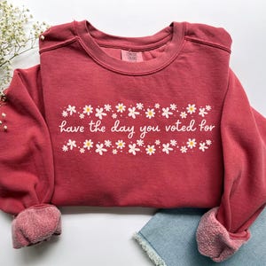 Have The Day You Voted For Political Sweatshirt, Comfort Colors Subtle Anti Republican Shirt, Cute Floral Political Shirt, Democrat Liberal Gift, Anti Republican Shirt