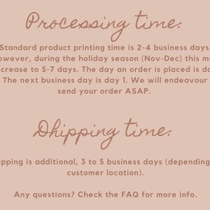 May include: Text on a pink background with the heading "Processing time." and "Shipping time."  The text explains that standard product printing time is 2-4 business days, but may increase to 5-7 days during the holiday season (Nov-Dec). The text also explains that shipping is an additional 3 to 5 business days, depending on customer location. The text ends with "Any questions? Check the FAQ for more info."