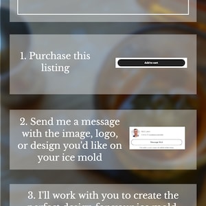 May include: A graphic with instructions on how to order a custom ice mould. The graphic includes a button that says "Add to cart", a message box with a picture of a person and the text "Message Nick", and the text "Feel free to message me with your image first if you'd like to see the final design before purchasing!"