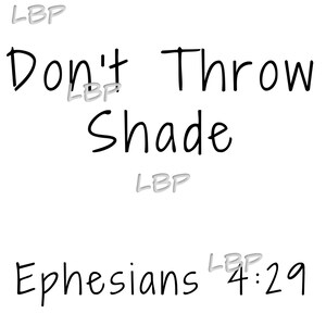 May include: Black and white text graphic with the words "Don't Throw Shade" and "Ephesians 4:29".