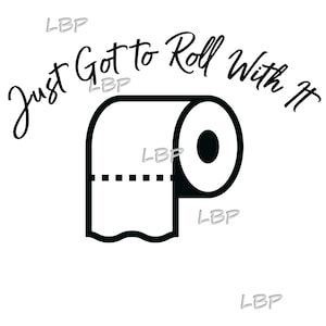 Just got to roll with it , toilet paper , TP , Roll with It, custom graphic, pdf, JPG, PNG, Sublimation Download