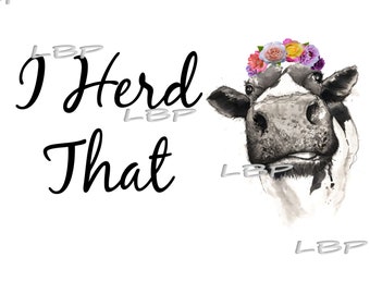 I Herd that, Heard That, Play on words, Cow with Crown Graphic,Farm Humor, for Sublimation or Cutting, Printables, jpeg, pdf, png, svg