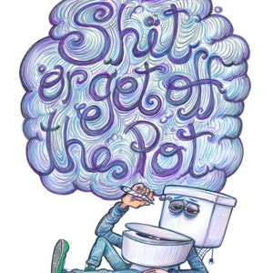 Shit or get off the pot - Signed Fine Art Print