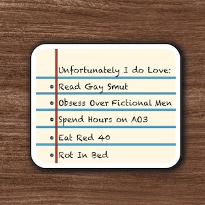 May include: A square, off-white notepad-style sticker with a brown vertical line on the left side. The text "Unfortunately I do Love:" is at the top, followed by a list of five bullet points. The list includes "Read Gay Smut", "Obsess Over Fictional Men", "Spend Hours on A03", "Eat Red 40", and "Rot In Bed".