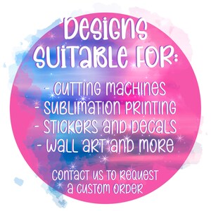 May include: A pink and blue watercolor design with the text "Designs Suitable For: Cutting Machines, Sublimation Printing, Stickers and Decals, Wall Art and More." The text "Contact us to request a custom order" is also included.